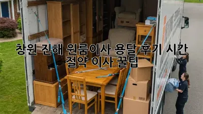창원 진해 원룸이사 용달 후기: 시간 절약 이사 꿀팁!
