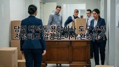 당진 대덕동 용달이사 도구 추천: 저렴하고 깔끔한 이사 완성하기! ✨