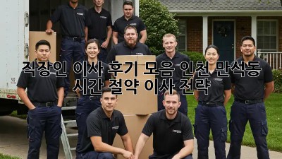 직장인 이사 후기 모음: 인천 만석동 시간 절약 이사 전략