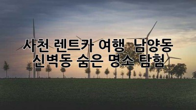 사천 렌트카 여행 🚗💨 남양동 & 신벽동 숨은 명소 탐험!